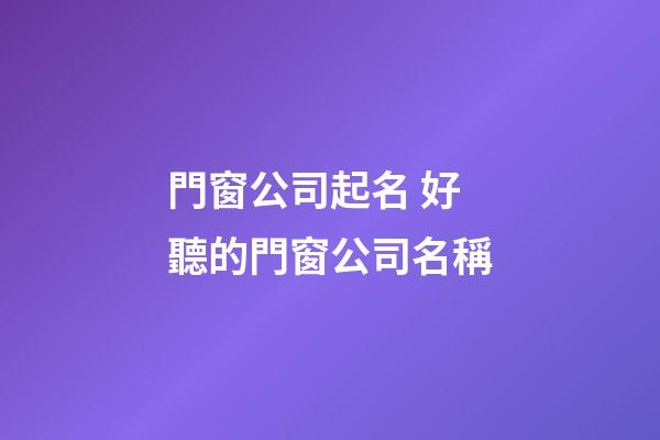 門窗公司起名 好聽的門窗公司名稱